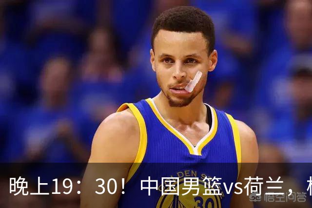 晚上19：30！中国男篮vs荷兰，杨瀚森迎首秀，4人确定核心地位